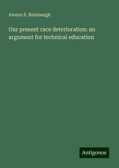 Alonzo E. Rembaugh: Our present race deterioration: an argument for technical education, Buch