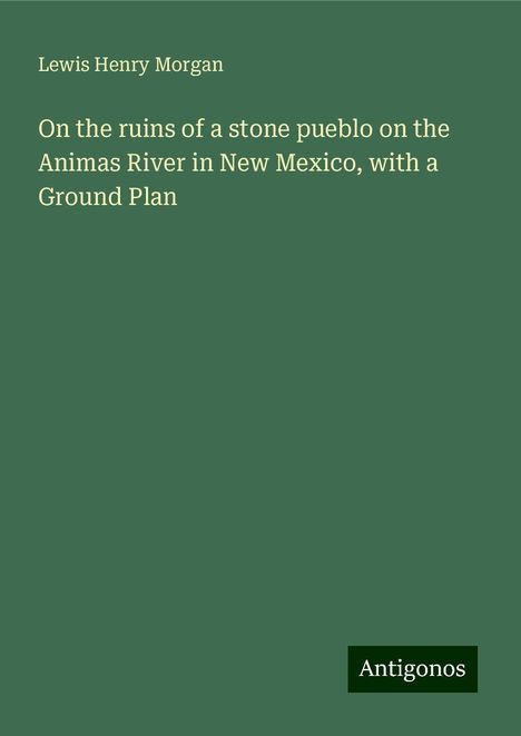 Lewis Henry Morgan: On the ruins of a stone pueblo on the Animas River in New Mexico, with a Ground Plan, Buch