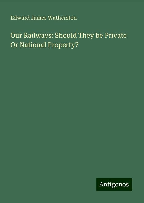 Edward James Watherston: Our Railways: Should They be Private Or National Property?, Buch