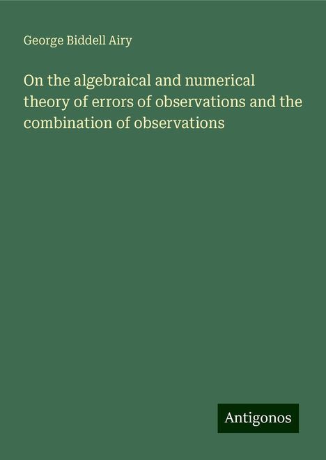 George Biddell Airy: On the algebraical and numerical theory of errors of observations and the combination of observations, Buch