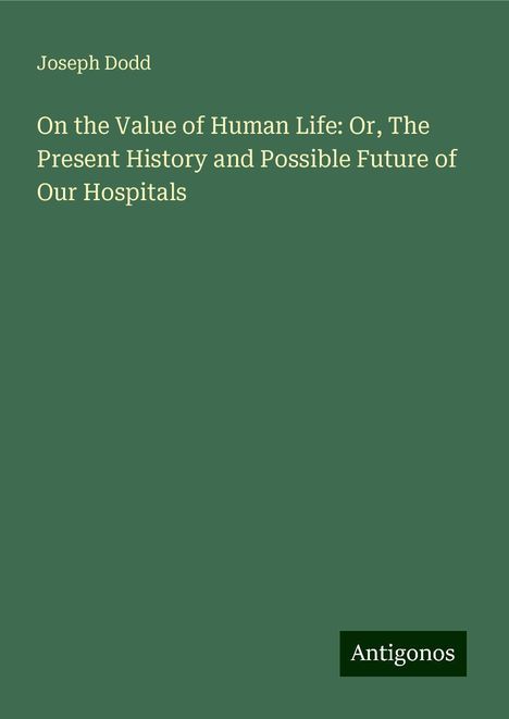 Joseph Dodd: On the Value of Human Life: Or, The Present History and Possible Future of Our Hospitals, Buch