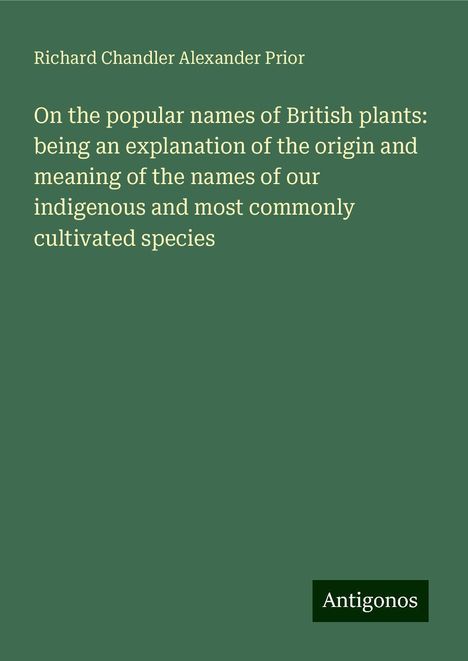 Richard Chandler Alexander Prior: On the popular names of British plants: being an explanation of the origin and meaning of the names of our indigenous and most commonly cultivated species, Buch