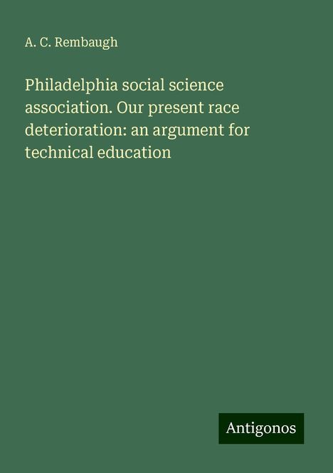 A. C. Rembaugh: Philadelphia social science association. Our present race deterioration: an argument for technical education, Buch