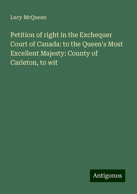 Lucy McQueen: Petition of right in the Exchequer Court of Canada: to the Queen's Most Excellent Majesty: County of Carleton, to wit, Buch