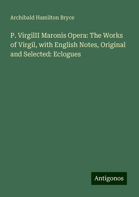 Archibald Hamilton Bryce: P. VirgilII Maronis Opera: The Works of Virgil, with English Notes, Original and Selected: Eclogues, Buch