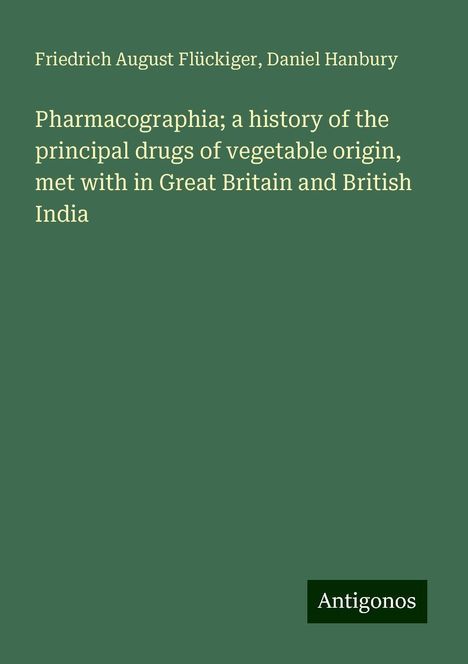 Friedrich August Flückiger: Pharmacographia; a history of the principal drugs of vegetable origin, met with in Great Britain and British India, Buch