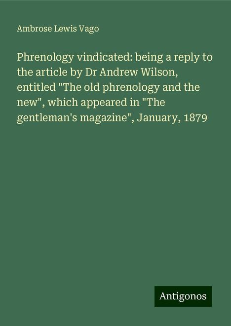 Ambrose Lewis Vago: Phrenology vindicated: being a reply to the article by Dr Andrew Wilson, entitled "The old phrenology and the new", which appeared in "The gentleman's magazine", January, 1879, Buch