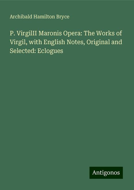 Archibald Hamilton Bryce: P. VirgilII Maronis Opera: The Works of Virgil, with English Notes, Original and Selected: Eclogues, Buch