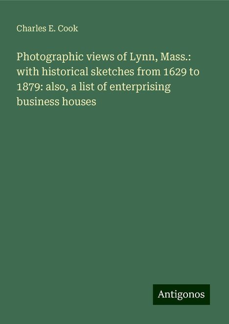 Charles E. Cook: Photographic views of Lynn, Mass.: with historical sketches from 1629 to 1879: also, a list of enterprising business houses, Buch