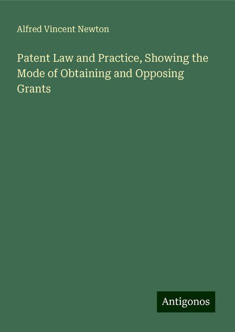 Alfred Vincent Newton: Patent Law and Practice, Showing the Mode of Obtaining and Opposing Grants, Buch