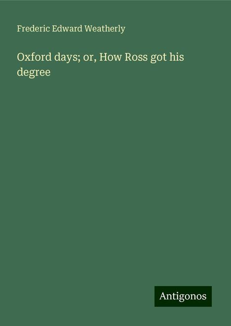 Frederic Edward Weatherly: Oxford days; or, How Ross got his degree, Buch