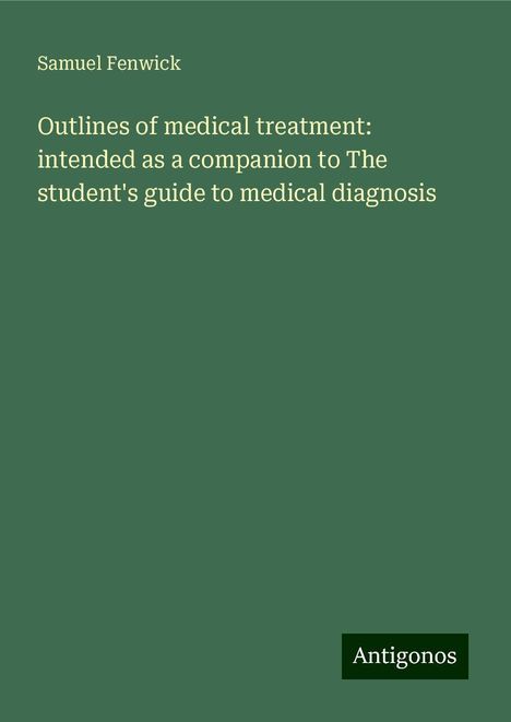 Samuel Fenwick: Outlines of medical treatment: intended as a companion to The student's guide to medical diagnosis, Buch