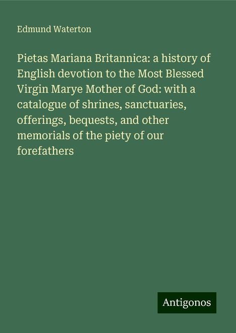 Edmund Waterton: Pietas Mariana Britannica: a history of English devotion to the Most Blessed Virgin Marye Mother of God: with a catalogue of shrines, sanctuaries, offerings, bequests, and other memorials of the piety of our forefathers, Buch