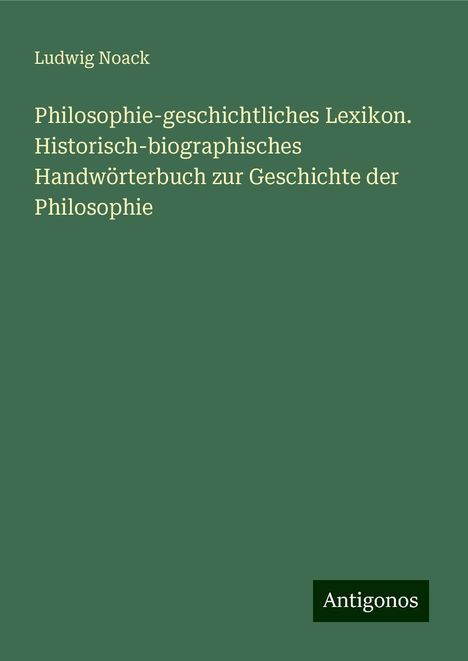 Ludwig Noack: Philosophie-geschichtliches Lexikon. Historisch-biographisches Handwörterbuch zur Geschichte der Philosophie, Buch