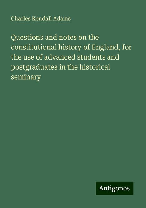 Charles Kendall Adams: Questions and notes on the constitutional history of England, for the use of advanced students and postgraduates in the historical seminary, Buch