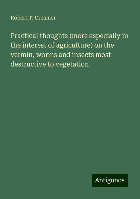 Robert T. Creamer: Practical thoughts (more especially in the interest of agriculture) on the vermin, worms and insects most destructive to vegetation, Buch