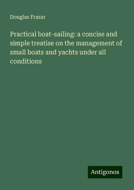 Douglas Frazar: Practical boat-sailing: a concise and simple treatise on the management of small boats and yachts under all conditions, Buch