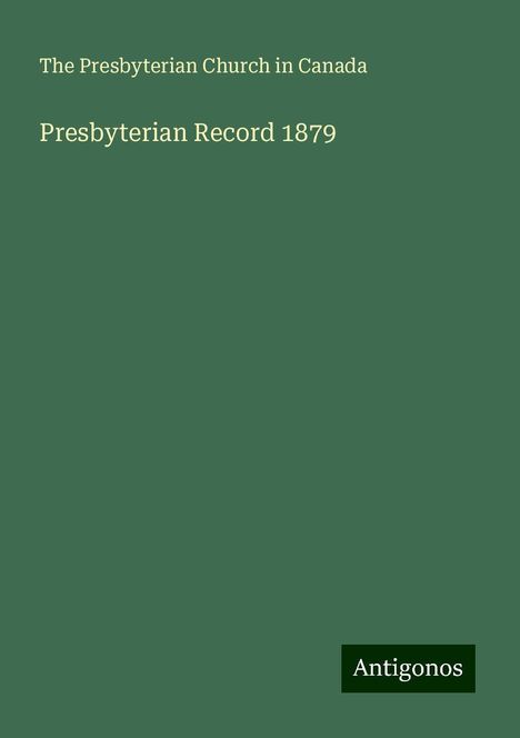 The Presbyterian Church in Canada: Presbyterian Record 1879, Buch