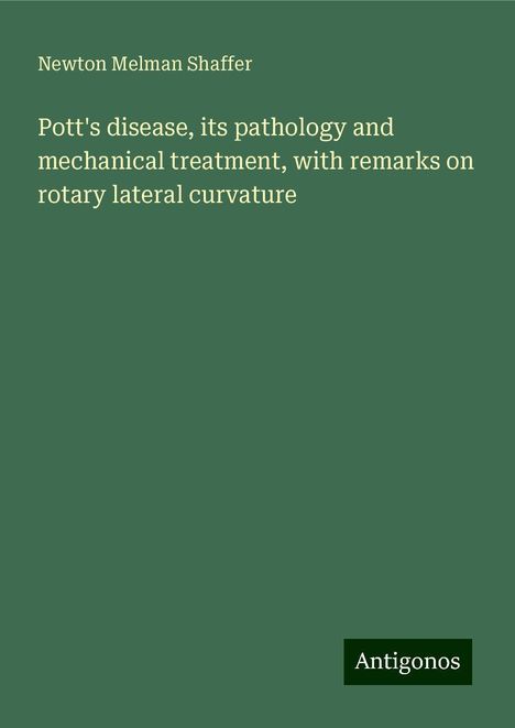 Newton Melman Shaffer: Pott's disease, its pathology and mechanical treatment, with remarks on rotary lateral curvature, Buch