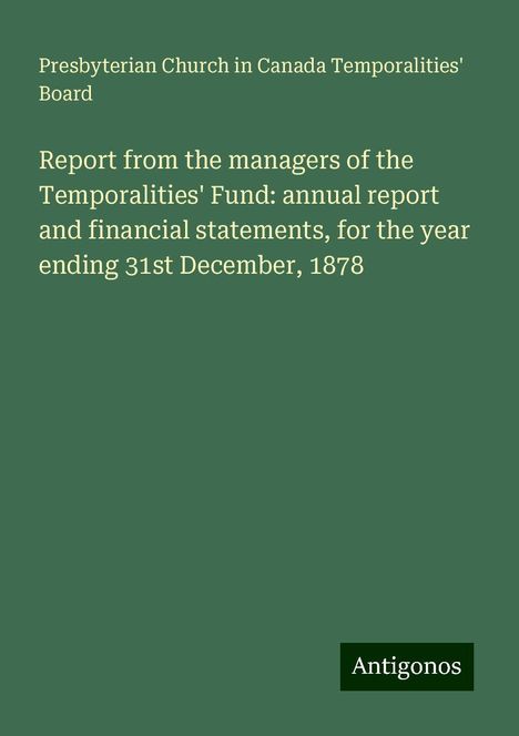 Presbyterian Church in Canada Temporalities' Board: Report from the managers of the Temporalities' Fund: annual report and financial statements, for the year ending 31st December, 1878, Buch