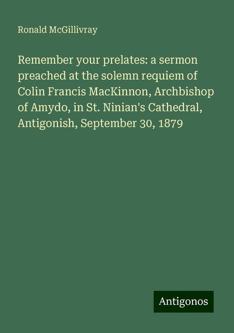 Ronald McGillivray: Remember your prelates: a sermon preached at the solemn requiem of Colin Francis MacKinnon, Archbishop of Amydo, in St. Ninian's Cathedral, Antigonish, September 30, 1879, Buch