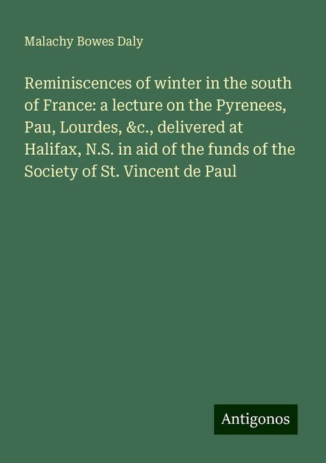 Malachy Bowes Daly: Reminiscences of winter in the south of France: a lecture on the Pyrenees, Pau, Lourdes, &c., delivered at Halifax, N.S. in aid of the funds of the Society of St. Vincent de Paul, Buch