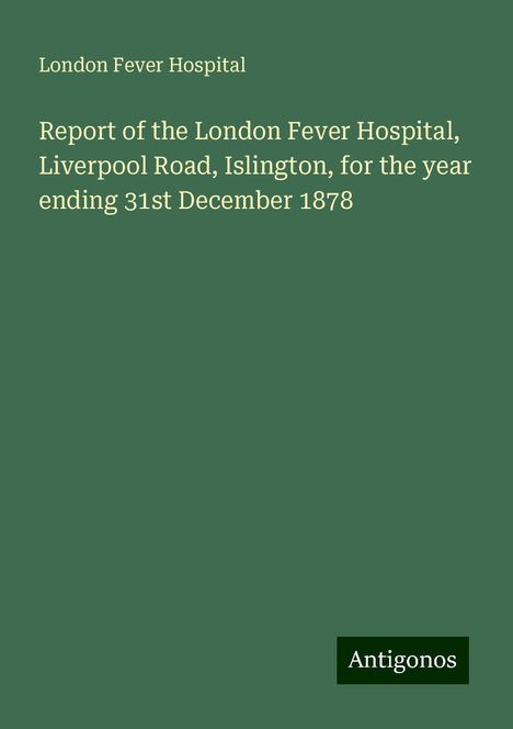 London Fever Hospital: Report of the London Fever Hospital, Liverpool Road, Islington, for the year ending 31st December 1878, Buch