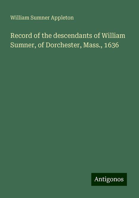 William Sumner Appleton: Record of the descendants of William Sumner, of Dorchester, Mass., 1636, Buch