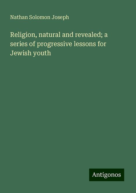 Nathan Solomon Joseph: Religion, natural and revealed; a series of progressive lessons for Jewish youth, Buch