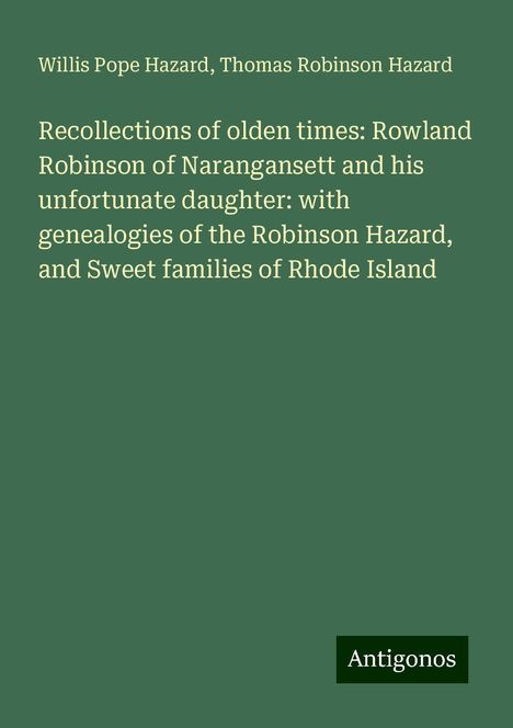 Willis Pope Hazard: Recollections of olden times: Rowland Robinson of Narangansett and his unfortunate daughter: with genealogies of the Robinson Hazard, and Sweet families of Rhode Island, Buch