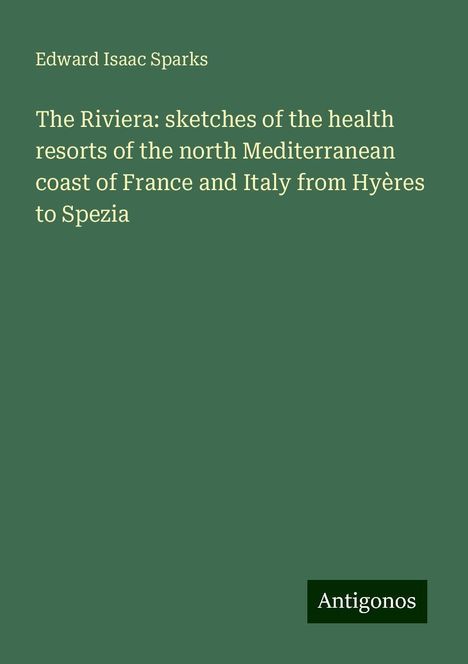 Edward Isaac Sparks: The Riviera: sketches of the health resorts of the north Mediterranean coast of France and Italy from Hyères to Spezia, Buch