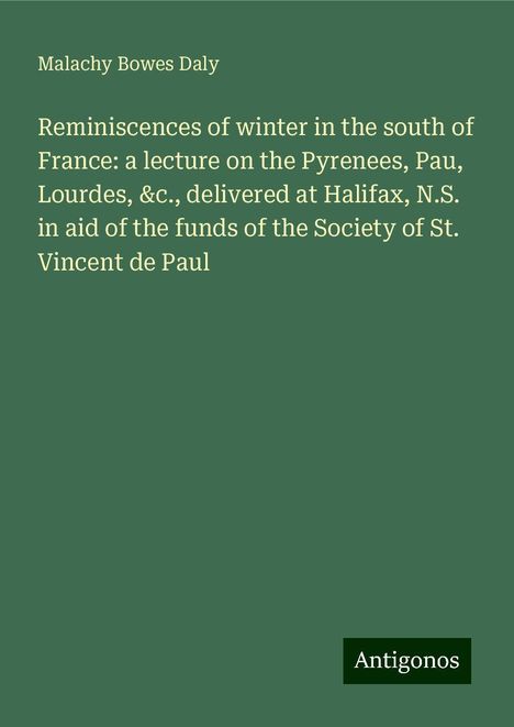 Malachy Bowes Daly: Reminiscences of winter in the south of France: a lecture on the Pyrenees, Pau, Lourdes, &c., delivered at Halifax, N.S. in aid of the funds of the Society of St. Vincent de Paul, Buch