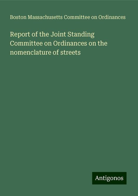 Boston Massachusetts Committee on Ordinances: Report of the Joint Standing Committee on Ordinances on the nomenclature of streets, Buch