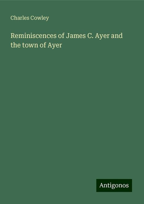 Charles Cowley: Reminiscences of James C. Ayer and the town of Ayer, Buch