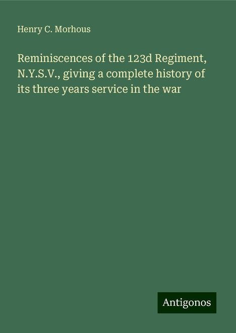 Henry C. Morhous: Reminiscences of the 123d Regiment, N.Y.S.V., giving a complete history of its three years service in the war, Buch