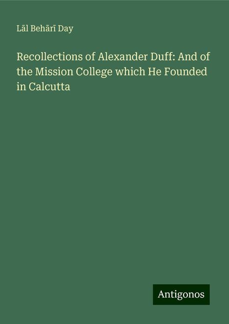 L¿l Beh¿r¿ Day: Recollections of Alexander Duff: And of the Mission College which He Founded in Calcutta, Buch