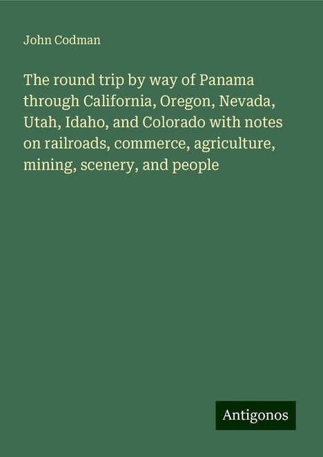 John Codman: The round trip by way of Panama through California, Oregon, Nevada, Utah, Idaho, and Colorado with notes on railroads, commerce, agriculture, mining, scenery, and people, Buch