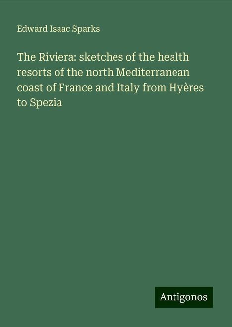 Edward Isaac Sparks: The Riviera: sketches of the health resorts of the north Mediterranean coast of France and Italy from Hyères to Spezia, Buch