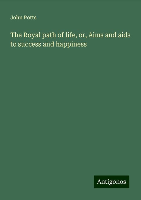 John Potts: The Royal path of life, or, Aims and aids to success and happiness, Buch