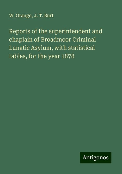 W. Orange: Reports of the superintendent and chaplain of Broadmoor Criminal Lunatic Asylum, with statistical tables, for the year 1878, Buch