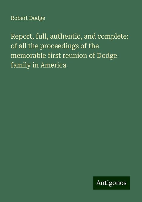 Robert Dodge: Report, full, authentic, and complete: of all the proceedings of the memorable first reunion of Dodge family in America, Buch