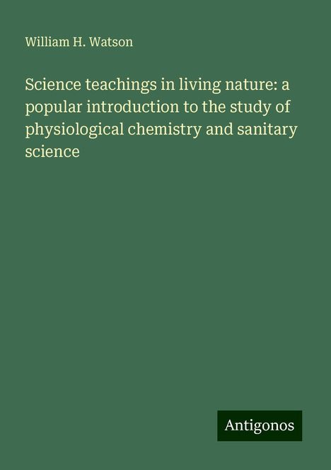 William H. Watson: Science teachings in living nature: a popular introduction to the study of physiological chemistry and sanitary science, Buch