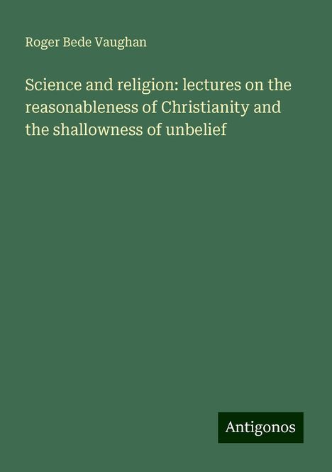 Roger Bede Vaughan: Science and religion: lectures on the reasonableness of Christianity and the shallowness of unbelief, Buch