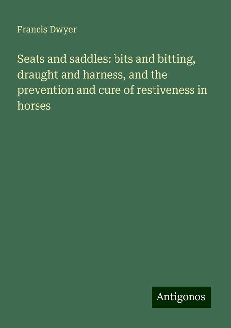 Francis Dwyer: Seats and saddles: bits and bitting, draught and harness, and the prevention and cure of restiveness in horses, Buch