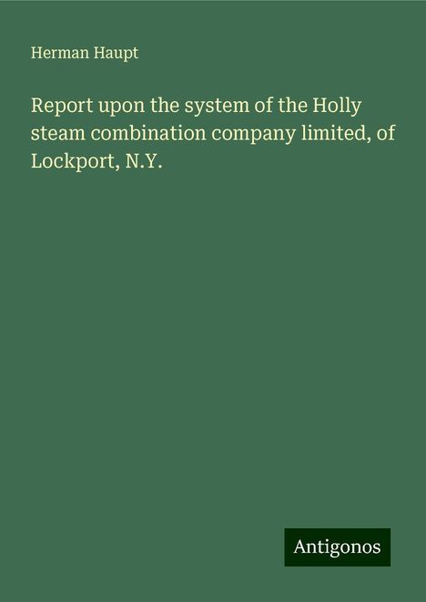 Herman Haupt: Report upon the system of the Holly steam combination company limited, of Lockport, N.Y., Buch