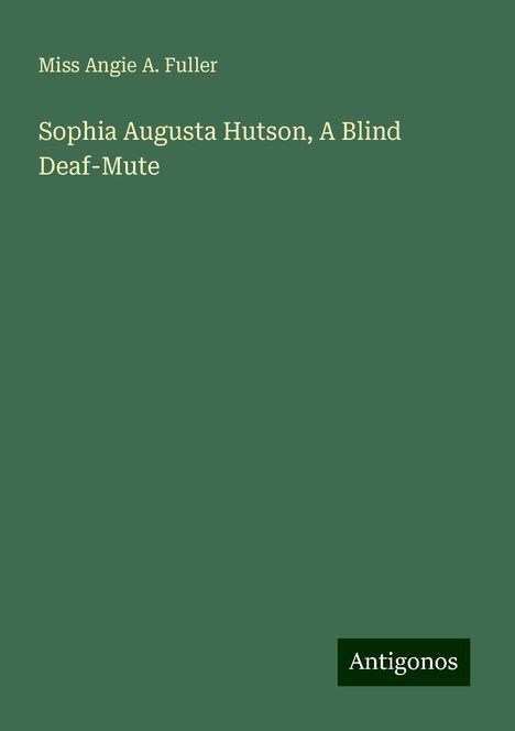 Miss Angie A. Fuller: Sophia Augusta Hutson, A Blind Deaf-Mute, Buch