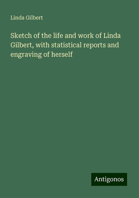 Linda Gilbert: Sketch of the life and work of Linda Gilbert, with statistical reports and engraving of herself, Buch