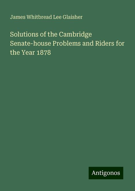 James Whitbread Lee Glaisher: Solutions of the Cambridge Senate-house Problems and Riders for the Year 1878, Buch