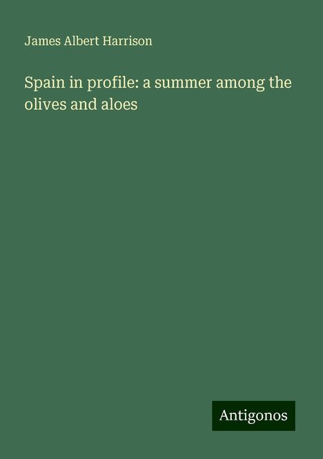 James Albert Harrison: Spain in profile: a summer among the olives and aloes, Buch