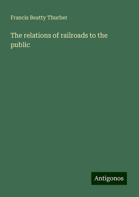 Francis Beatty Thurber: The relations of railroads to the public, Buch